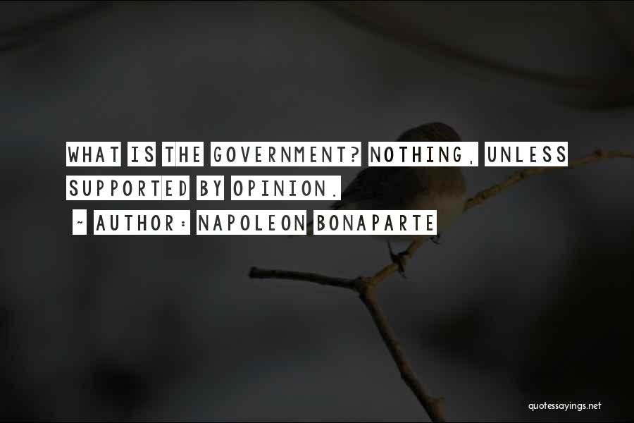 Napoleon Bonaparte Quotes: What Is The Government? Nothing, Unless Supported By Opinion.