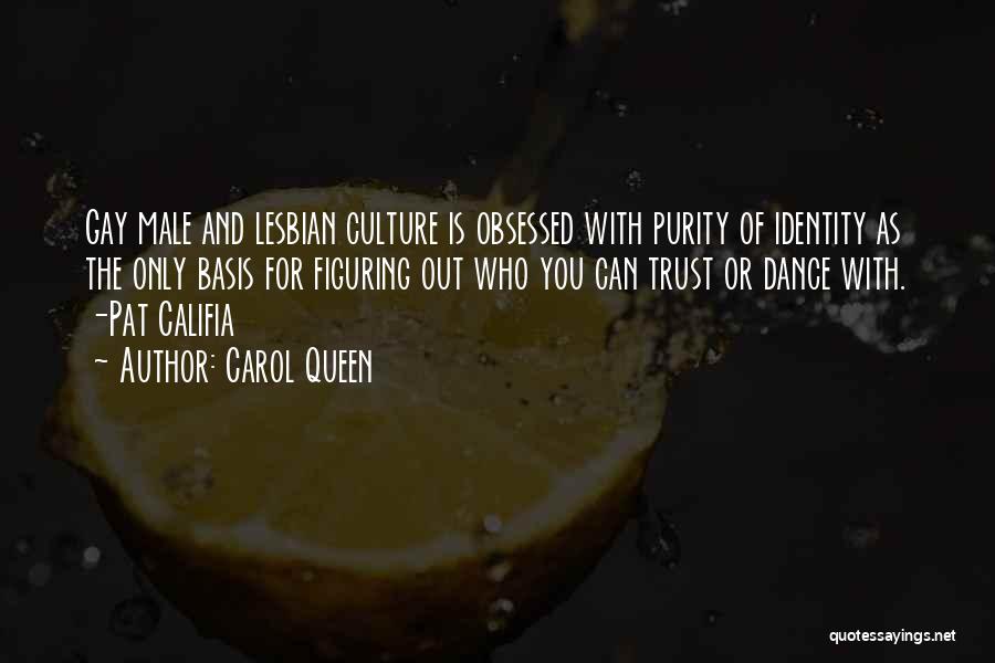 Carol Queen Quotes: Gay Male And Lesbian Culture Is Obsessed With Purity Of Identity As The Only Basis For Figuring Out Who You