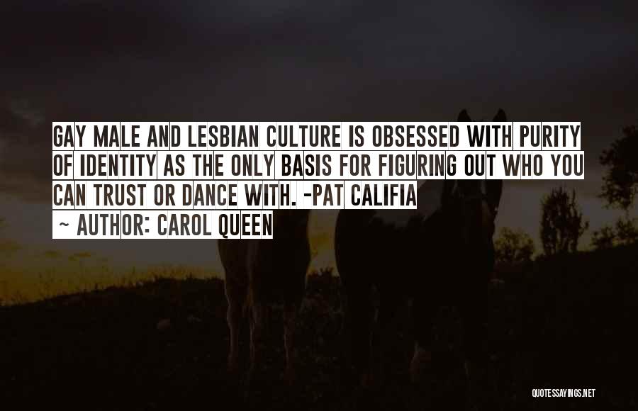 Carol Queen Quotes: Gay Male And Lesbian Culture Is Obsessed With Purity Of Identity As The Only Basis For Figuring Out Who You