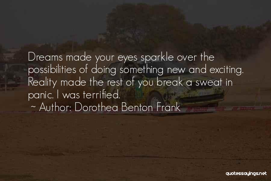 Dorothea Benton Frank Quotes: Dreams Made Your Eyes Sparkle Over The Possibilities Of Doing Something New And Exciting. Reality Made The Rest Of You