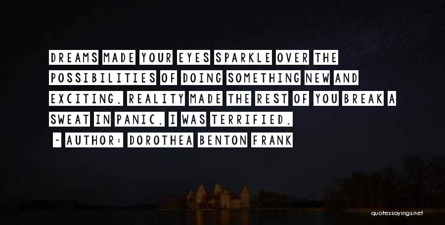 Dorothea Benton Frank Quotes: Dreams Made Your Eyes Sparkle Over The Possibilities Of Doing Something New And Exciting. Reality Made The Rest Of You