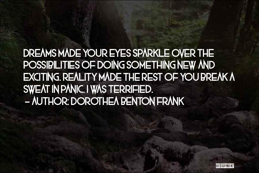 Dorothea Benton Frank Quotes: Dreams Made Your Eyes Sparkle Over The Possibilities Of Doing Something New And Exciting. Reality Made The Rest Of You