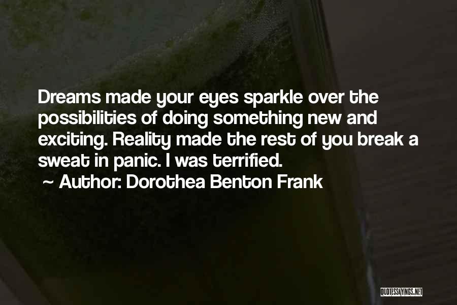 Dorothea Benton Frank Quotes: Dreams Made Your Eyes Sparkle Over The Possibilities Of Doing Something New And Exciting. Reality Made The Rest Of You