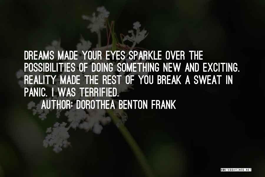 Dorothea Benton Frank Quotes: Dreams Made Your Eyes Sparkle Over The Possibilities Of Doing Something New And Exciting. Reality Made The Rest Of You