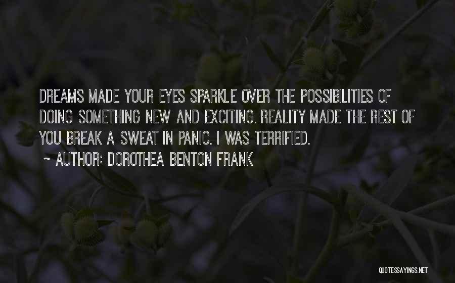 Dorothea Benton Frank Quotes: Dreams Made Your Eyes Sparkle Over The Possibilities Of Doing Something New And Exciting. Reality Made The Rest Of You