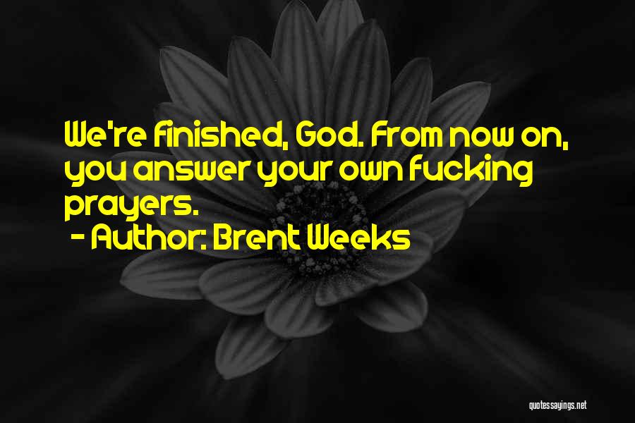 Brent Weeks Quotes: We're Finished, God. From Now On, You Answer Your Own Fucking Prayers.