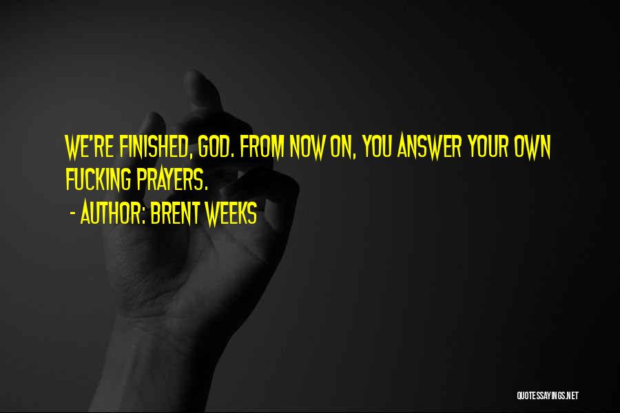 Brent Weeks Quotes: We're Finished, God. From Now On, You Answer Your Own Fucking Prayers.