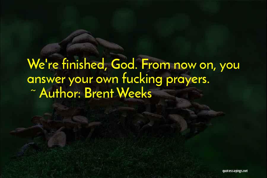 Brent Weeks Quotes: We're Finished, God. From Now On, You Answer Your Own Fucking Prayers.