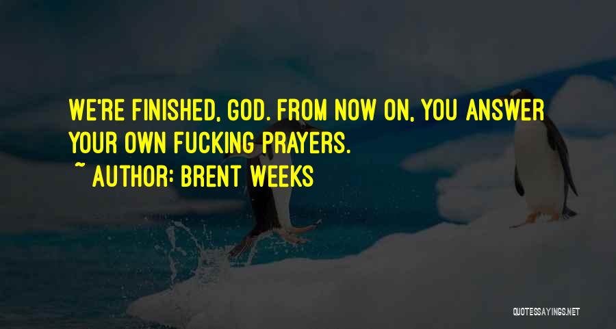 Brent Weeks Quotes: We're Finished, God. From Now On, You Answer Your Own Fucking Prayers.