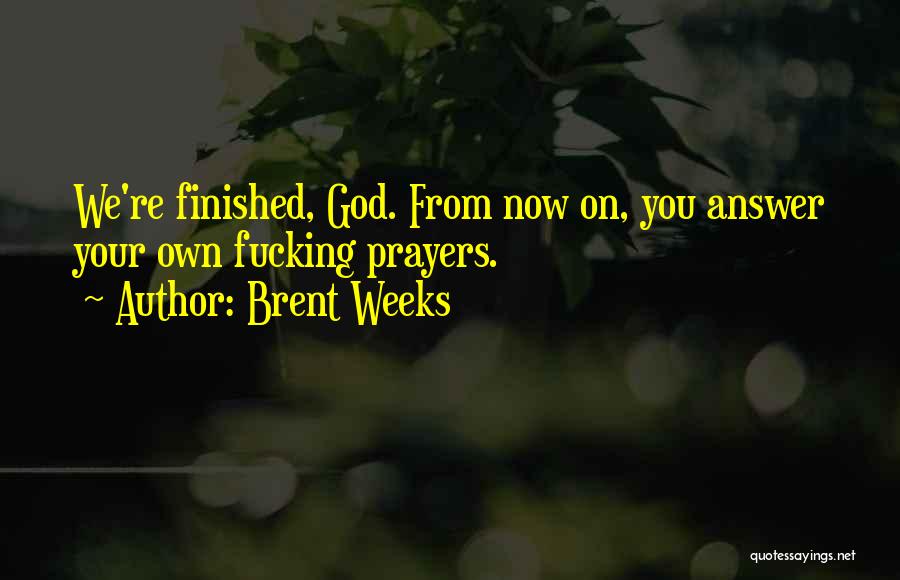 Brent Weeks Quotes: We're Finished, God. From Now On, You Answer Your Own Fucking Prayers.