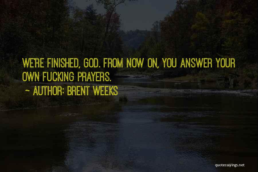 Brent Weeks Quotes: We're Finished, God. From Now On, You Answer Your Own Fucking Prayers.