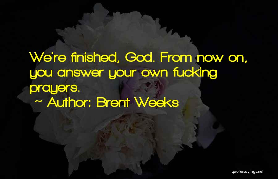 Brent Weeks Quotes: We're Finished, God. From Now On, You Answer Your Own Fucking Prayers.