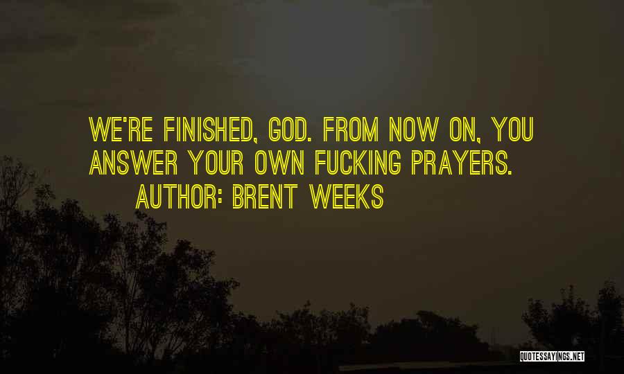 Brent Weeks Quotes: We're Finished, God. From Now On, You Answer Your Own Fucking Prayers.