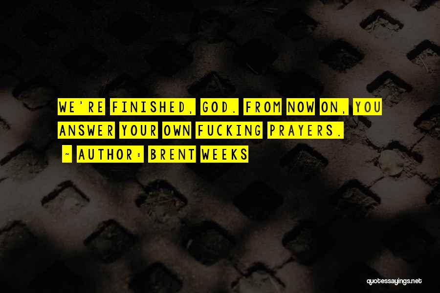 Brent Weeks Quotes: We're Finished, God. From Now On, You Answer Your Own Fucking Prayers.