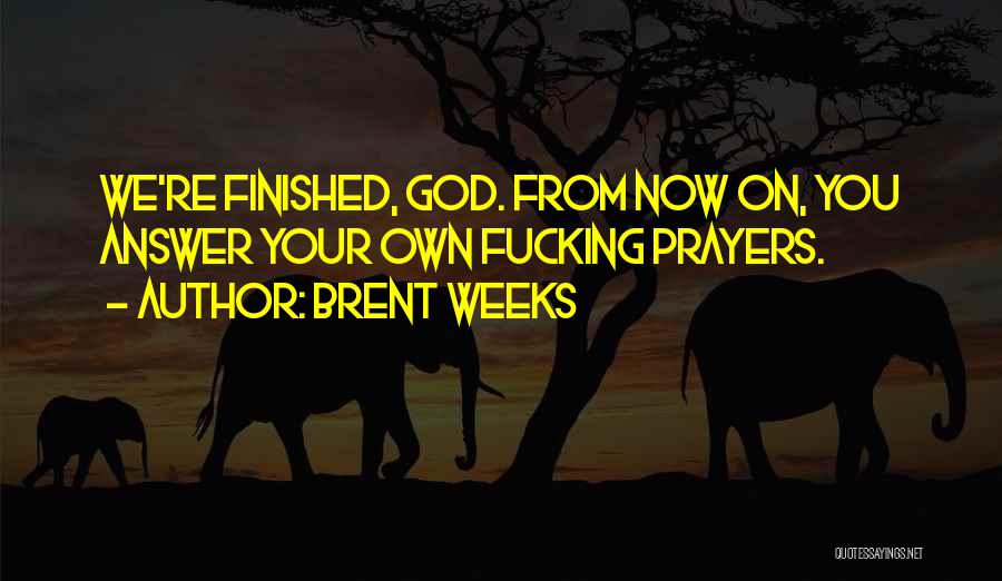 Brent Weeks Quotes: We're Finished, God. From Now On, You Answer Your Own Fucking Prayers.