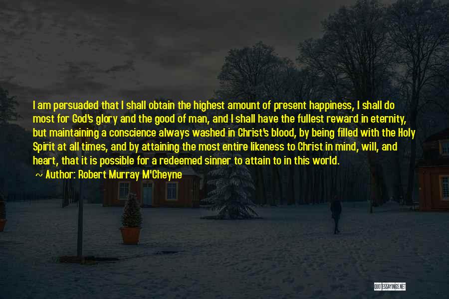 Robert Murray M'Cheyne Quotes: I Am Persuaded That I Shall Obtain The Highest Amount Of Present Happiness, I Shall Do Most For God's Glory