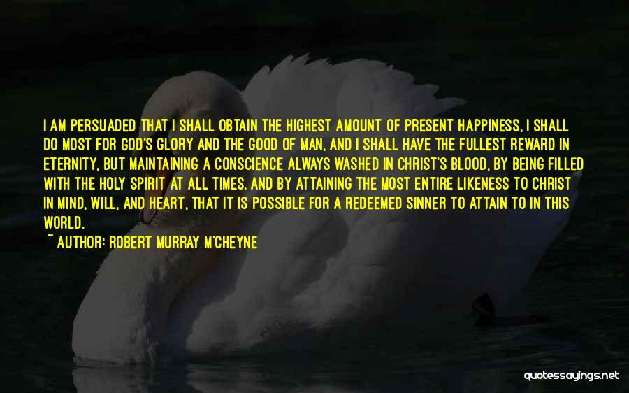 Robert Murray M'Cheyne Quotes: I Am Persuaded That I Shall Obtain The Highest Amount Of Present Happiness, I Shall Do Most For God's Glory