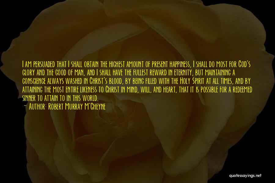 Robert Murray M'Cheyne Quotes: I Am Persuaded That I Shall Obtain The Highest Amount Of Present Happiness, I Shall Do Most For God's Glory