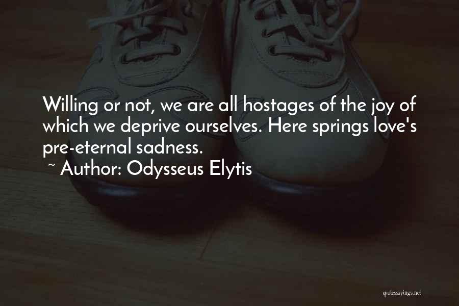 Odysseus Elytis Quotes: Willing Or Not, We Are All Hostages Of The Joy Of Which We Deprive Ourselves. Here Springs Love's Pre-eternal Sadness.