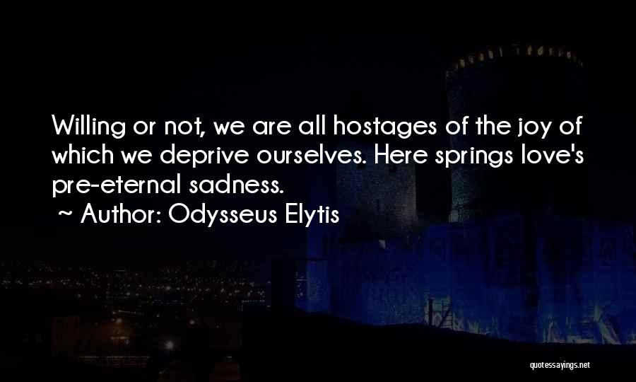 Odysseus Elytis Quotes: Willing Or Not, We Are All Hostages Of The Joy Of Which We Deprive Ourselves. Here Springs Love's Pre-eternal Sadness.