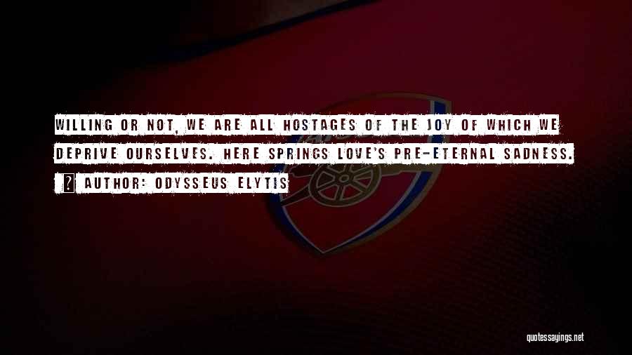 Odysseus Elytis Quotes: Willing Or Not, We Are All Hostages Of The Joy Of Which We Deprive Ourselves. Here Springs Love's Pre-eternal Sadness.