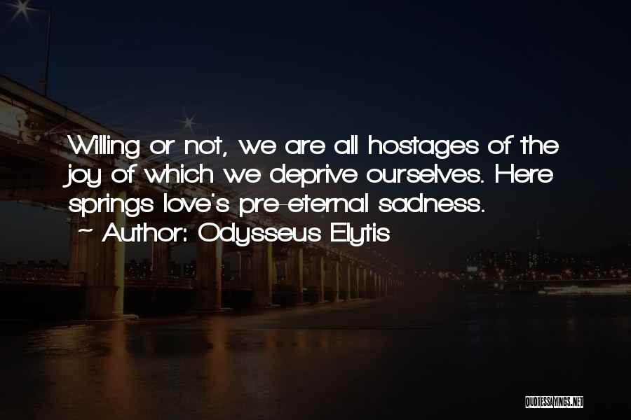 Odysseus Elytis Quotes: Willing Or Not, We Are All Hostages Of The Joy Of Which We Deprive Ourselves. Here Springs Love's Pre-eternal Sadness.