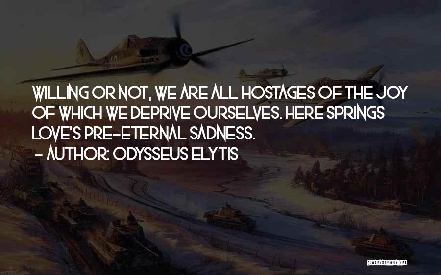 Odysseus Elytis Quotes: Willing Or Not, We Are All Hostages Of The Joy Of Which We Deprive Ourselves. Here Springs Love's Pre-eternal Sadness.