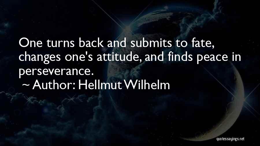 Hellmut Wilhelm Quotes: One Turns Back And Submits To Fate, Changes One's Attitude, And Finds Peace In Perseverance.