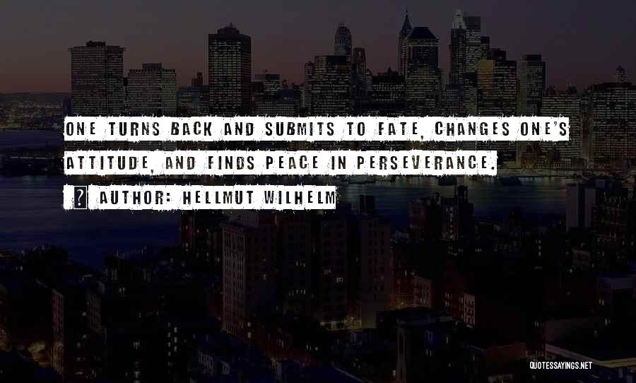 Hellmut Wilhelm Quotes: One Turns Back And Submits To Fate, Changes One's Attitude, And Finds Peace In Perseverance.