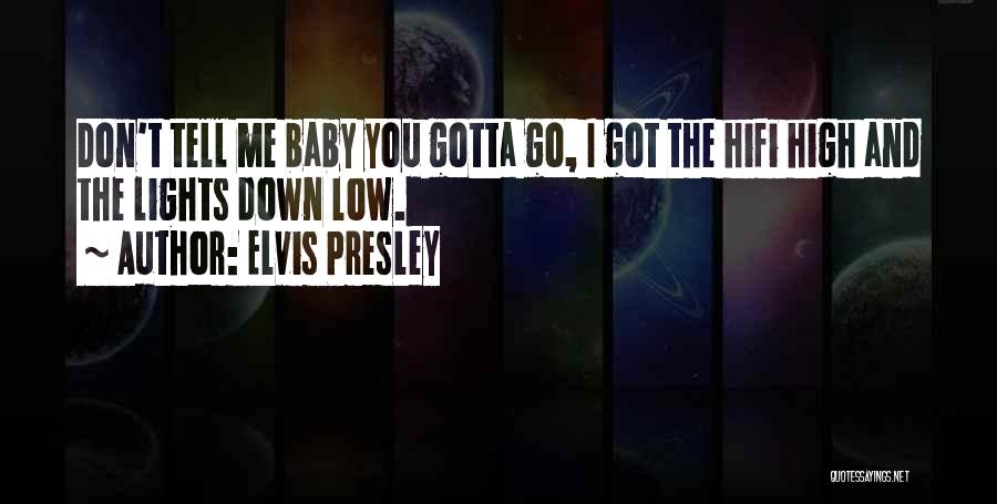 Elvis Presley Quotes: Don't Tell Me Baby You Gotta Go, I Got The Hifi High And The Lights Down Low.