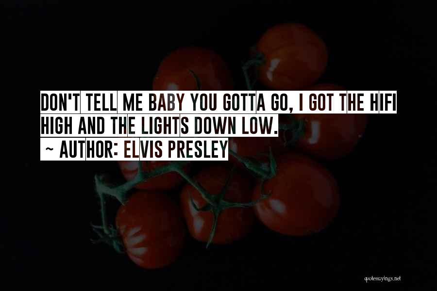 Elvis Presley Quotes: Don't Tell Me Baby You Gotta Go, I Got The Hifi High And The Lights Down Low.