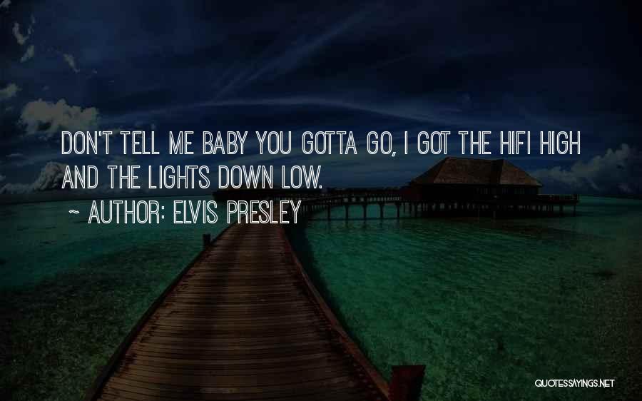 Elvis Presley Quotes: Don't Tell Me Baby You Gotta Go, I Got The Hifi High And The Lights Down Low.