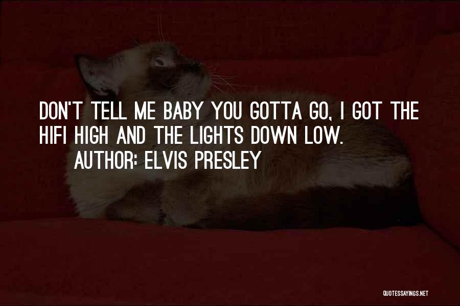 Elvis Presley Quotes: Don't Tell Me Baby You Gotta Go, I Got The Hifi High And The Lights Down Low.