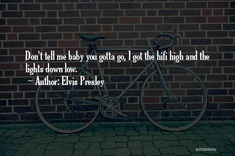 Elvis Presley Quotes: Don't Tell Me Baby You Gotta Go, I Got The Hifi High And The Lights Down Low.