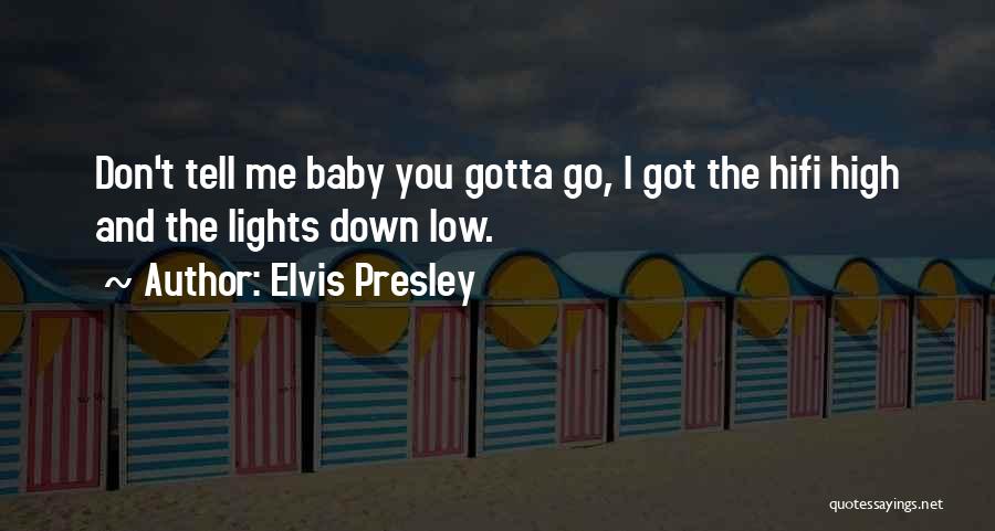 Elvis Presley Quotes: Don't Tell Me Baby You Gotta Go, I Got The Hifi High And The Lights Down Low.