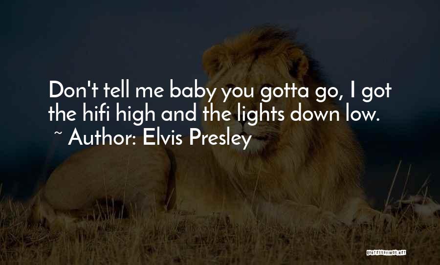 Elvis Presley Quotes: Don't Tell Me Baby You Gotta Go, I Got The Hifi High And The Lights Down Low.