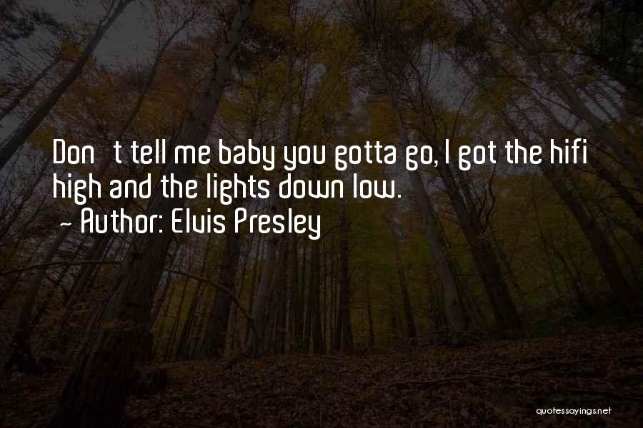 Elvis Presley Quotes: Don't Tell Me Baby You Gotta Go, I Got The Hifi High And The Lights Down Low.