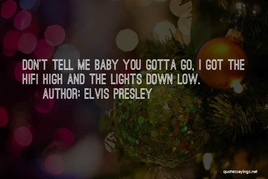 Elvis Presley Quotes: Don't Tell Me Baby You Gotta Go, I Got The Hifi High And The Lights Down Low.