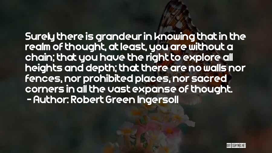 Robert Green Ingersoll Quotes: Surely There Is Grandeur In Knowing That In The Realm Of Thought, At Least, You Are Without A Chain; That