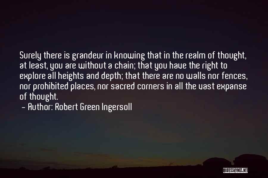 Robert Green Ingersoll Quotes: Surely There Is Grandeur In Knowing That In The Realm Of Thought, At Least, You Are Without A Chain; That