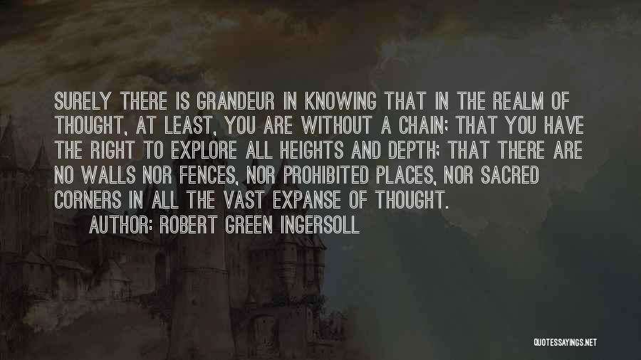 Robert Green Ingersoll Quotes: Surely There Is Grandeur In Knowing That In The Realm Of Thought, At Least, You Are Without A Chain; That