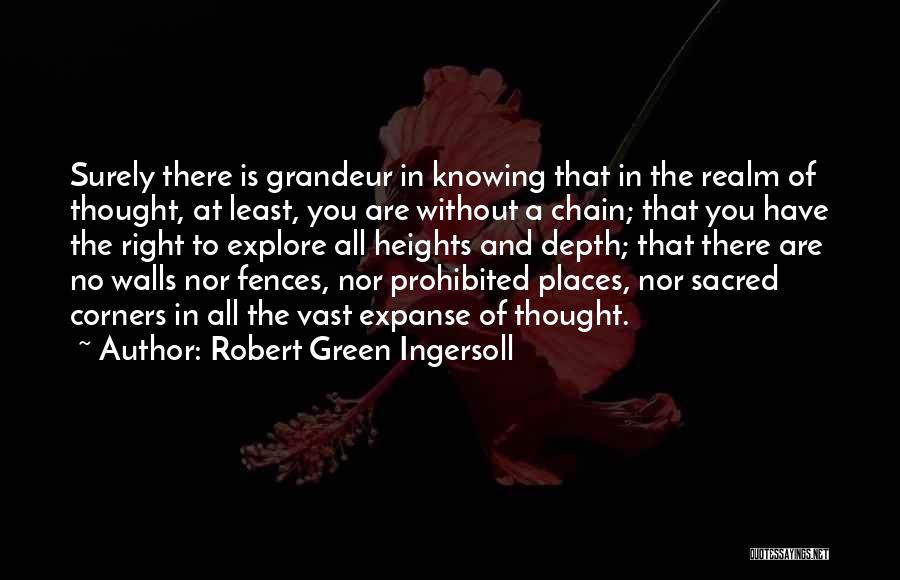 Robert Green Ingersoll Quotes: Surely There Is Grandeur In Knowing That In The Realm Of Thought, At Least, You Are Without A Chain; That