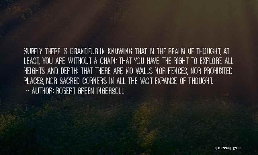 Robert Green Ingersoll Quotes: Surely There Is Grandeur In Knowing That In The Realm Of Thought, At Least, You Are Without A Chain; That