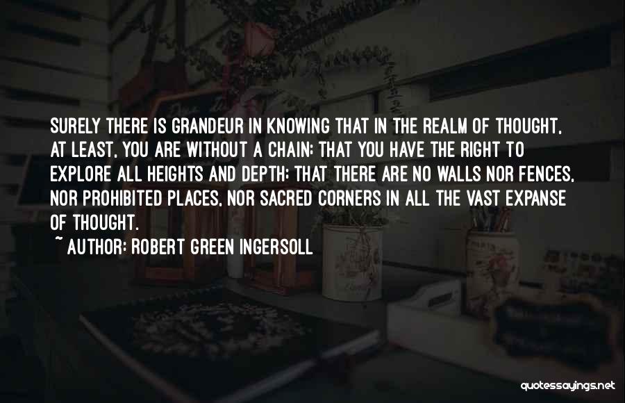 Robert Green Ingersoll Quotes: Surely There Is Grandeur In Knowing That In The Realm Of Thought, At Least, You Are Without A Chain; That