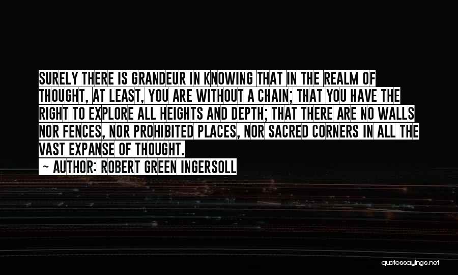 Robert Green Ingersoll Quotes: Surely There Is Grandeur In Knowing That In The Realm Of Thought, At Least, You Are Without A Chain; That