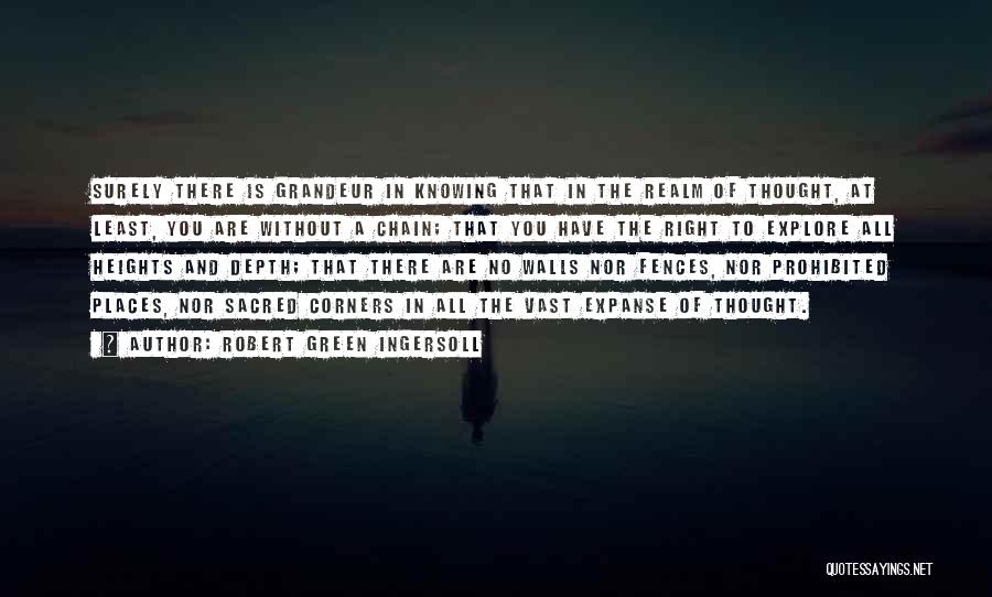 Robert Green Ingersoll Quotes: Surely There Is Grandeur In Knowing That In The Realm Of Thought, At Least, You Are Without A Chain; That