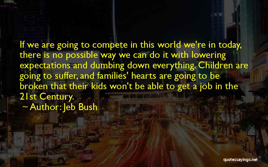 Jeb Bush Quotes: If We Are Going To Compete In This World We're In Today, There Is No Possible Way We Can Do