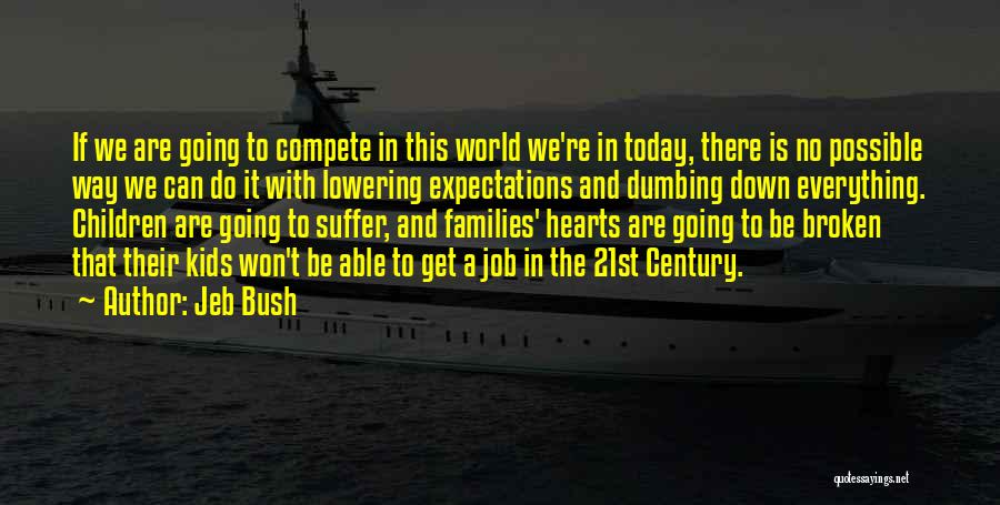 Jeb Bush Quotes: If We Are Going To Compete In This World We're In Today, There Is No Possible Way We Can Do