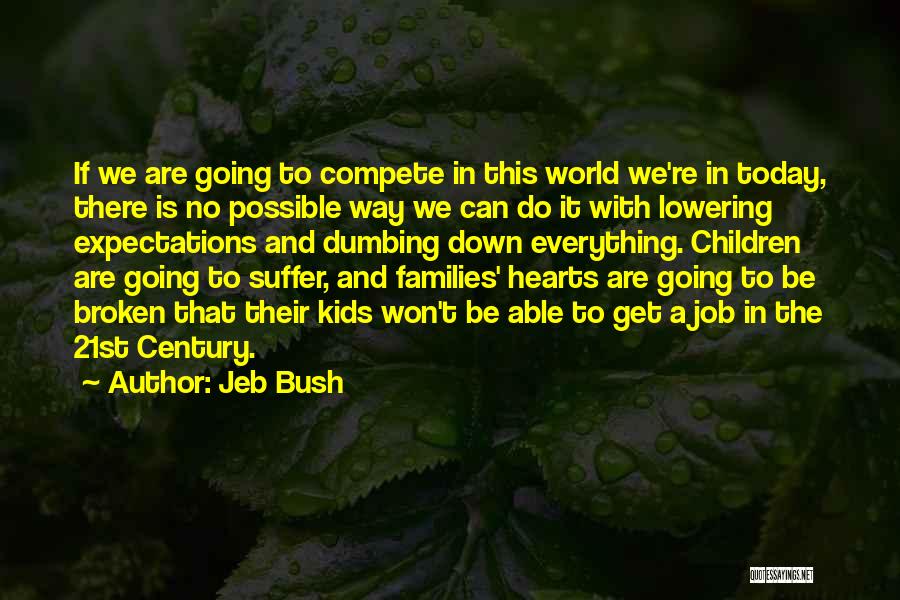 Jeb Bush Quotes: If We Are Going To Compete In This World We're In Today, There Is No Possible Way We Can Do