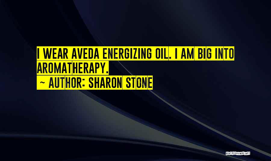 Sharon Stone Quotes: I Wear Aveda Energizing Oil. I Am Big Into Aromatherapy.